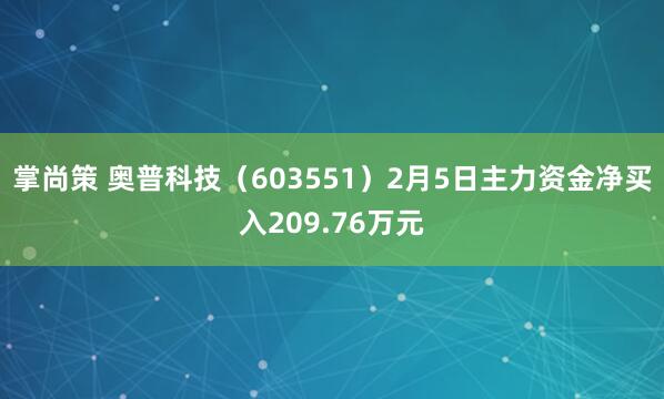掌尚策 奥普科技（603551）2月5日主力资金净买入209.76万元