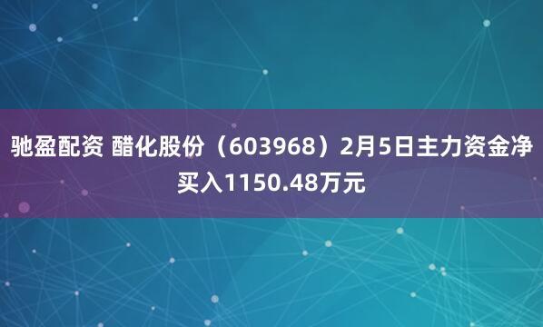 驰盈配资 醋化股份（603968）2月5日主力资金净买入1150.48万元