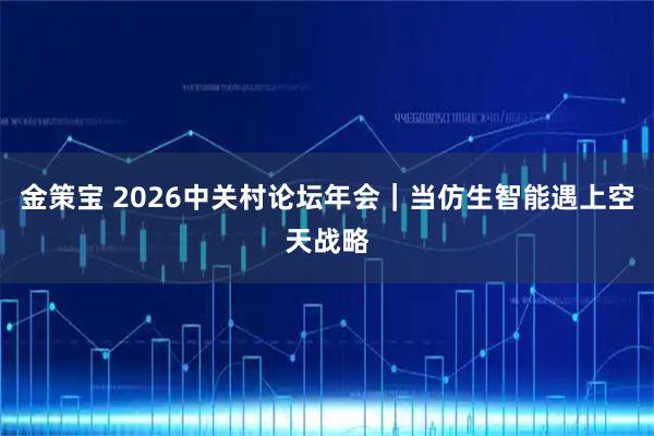 金策宝 2026中关村论坛年会｜当仿生智能遇上空天战略
